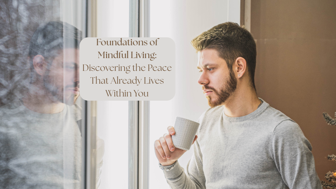 Foundations of Mindful Living: Discovering the Peace That Already Lives Within You