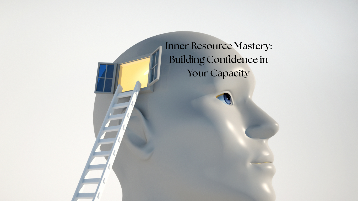 Inner Resource Mastery: Building Confidence in Your Capacity