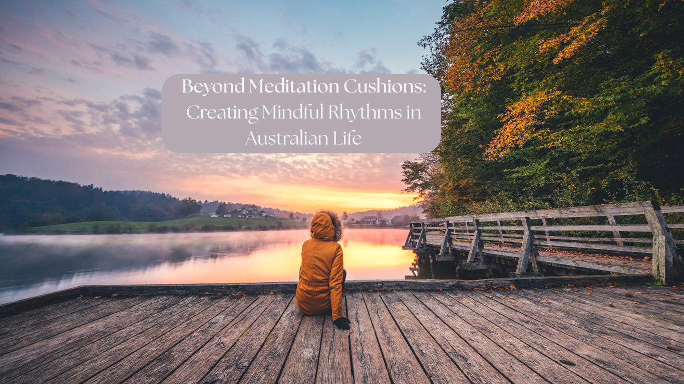 Beyond Meditation Cushions: Creating Mindful Rhythms in Australian Life